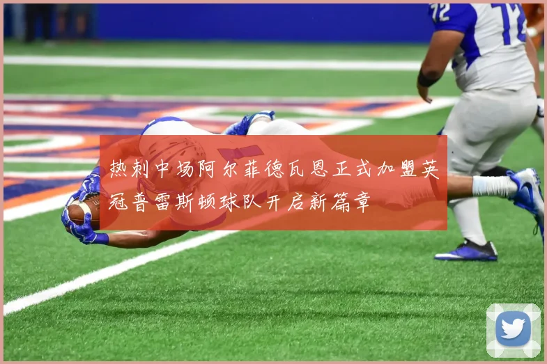 热刺中场阿尔菲德瓦恩正式加盟英冠普雷斯顿球队开启新篇章