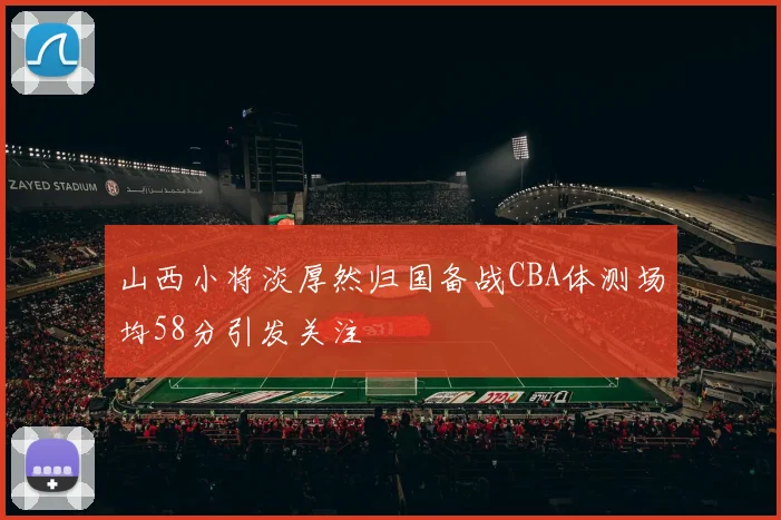 山西小将淡厚然归国备战CBA体测场均58分引发关注