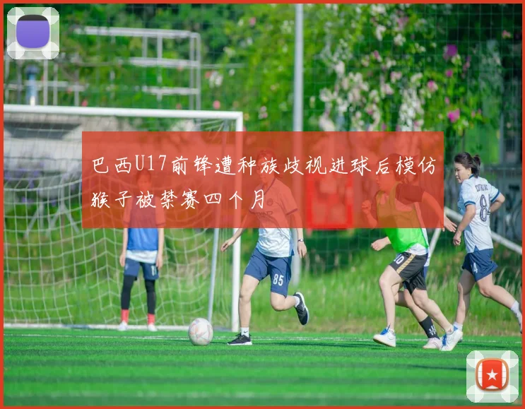 巴西U17前锋遭种族歧视进球后模仿猴子被禁赛四个月
