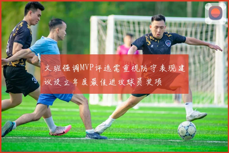 文班强调MVP评选需重视防守表现建议设立年度最佳进攻球员奖项