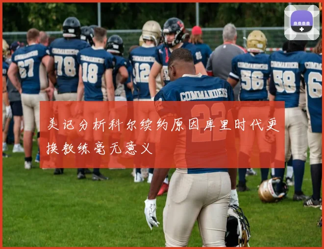 美记分析科尔续约原因库里时代更换教练毫无意义