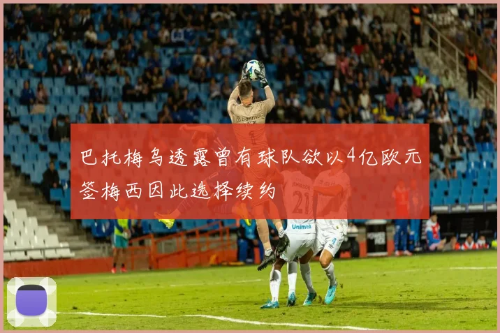 巴托梅乌透露曾有球队欲以4亿欧元签梅西因此选择续约